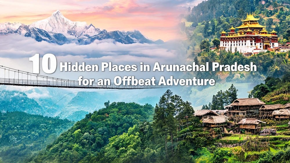 10 Hidden Places in Arunachal Pradesh for an Offbeat Adventure